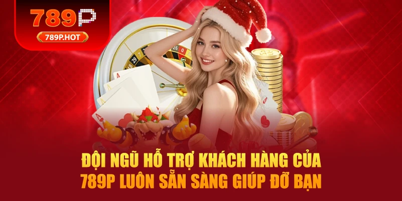Đội ngũ hỗ trợ khách hàng của 789P luôn sẵn sàng giúp đỡ bạn