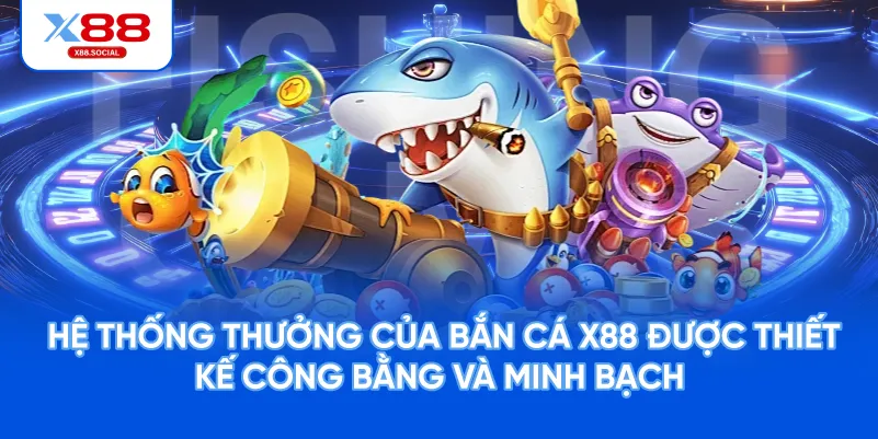  Hệ thống thưởng của Bắn Cá X88 được thiết kế công bằng và minh bạch