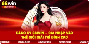 Đăng ký 68win gia nhập vào thế giới giải trí đỉnh cao