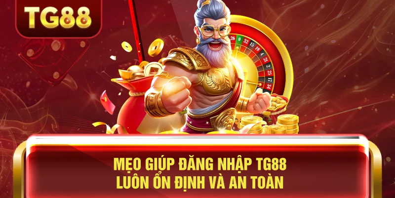 Mẹo Giúp Đăng Nhập TG88 Luôn Ổn Định Và An Toàn