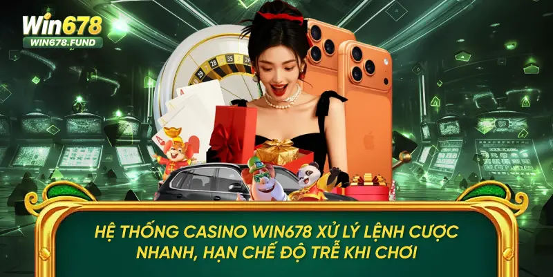 Hệ thống Casino WIN678 xử lý lệnh cược nhanh, hạn chế độ trễ khi chơi