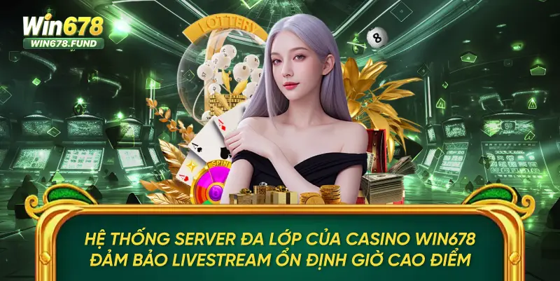 Hệ thống server đa lớp của Casino WIN678 đảm bảo livestream ổn định giờ cao điểm