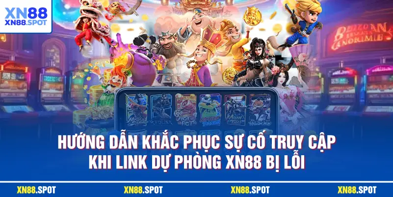Hướng dẫn khắc phục sự cố truy cập khi Link Dự Phòng XN88 bị lỗi