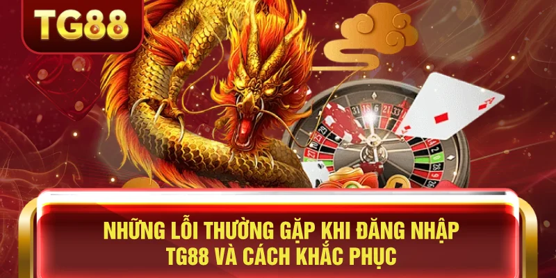 Những Lỗi Thường Gặp Khi Đăng Nhập TG88 Và Cách Khắc Phục