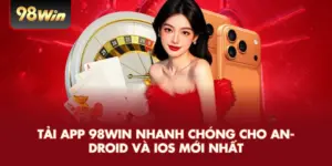 Tải app 98win nhanh chóng cho android và ios mới nhất