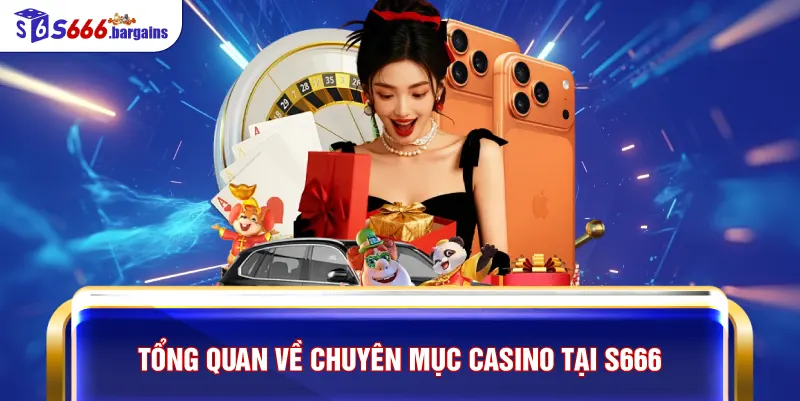 Tổng quan về chuyên mục casino tại S666